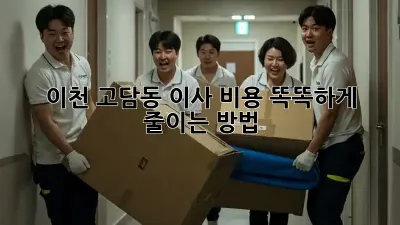 이천 고담동 이사, 비용 똑똑하게 줄이는 방법!