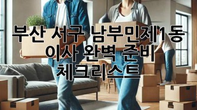 부산 서구 남부민제1동 이사, 완벽 준비 체크리스트!