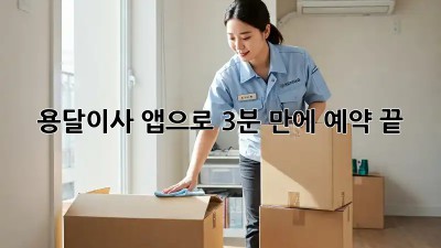 용달이사? 앱으로 3분 만에 예약 끝!