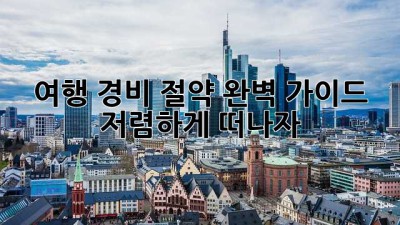여행 경비 절약 완벽 가이드: 저렴하게 떠나자!